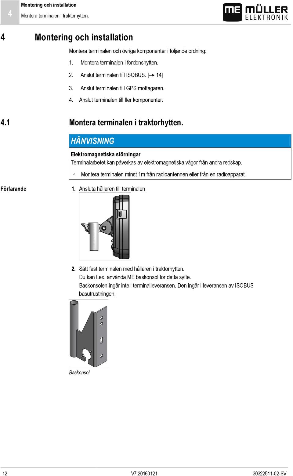 HÄNVISNING Elektromagnetiska störningar Terminalarbetet kan påverkas av elektromagnetiska vågor från andra redskap. Montera terminalen minst 1m från radioantennen eller från en radioapparat. 1. Ansluta hållaren till terminalen 2.