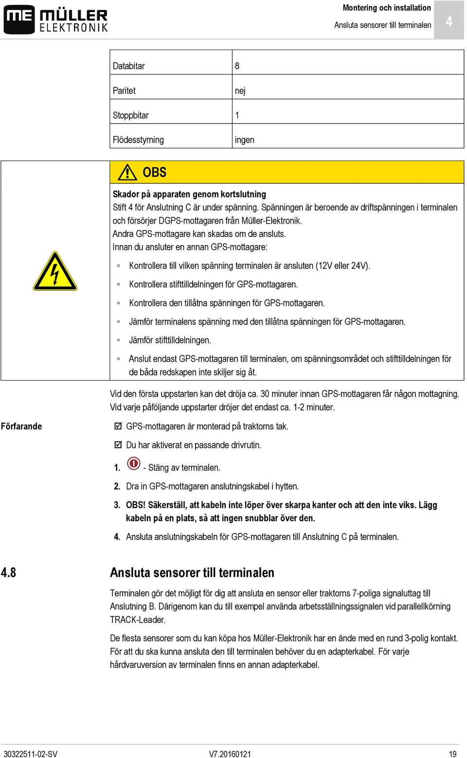 Innan du ansluter en annan GPS-mottagare: Kontrollera till vilken spänning terminalen är ansluten (12V eller 24V). Kontrollera stifttilldelningen för GPS-mottagaren.