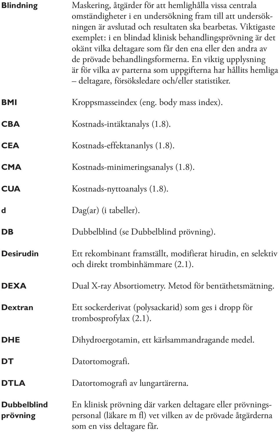 En viktig upplysning är för vilka av parterna som uppgifterna har hållits hemliga deltagare, försöksledare och/eller statistiker. Kroppsmasseindex (eng. body mass index). CBA Kostnads-intäktanalys (1.