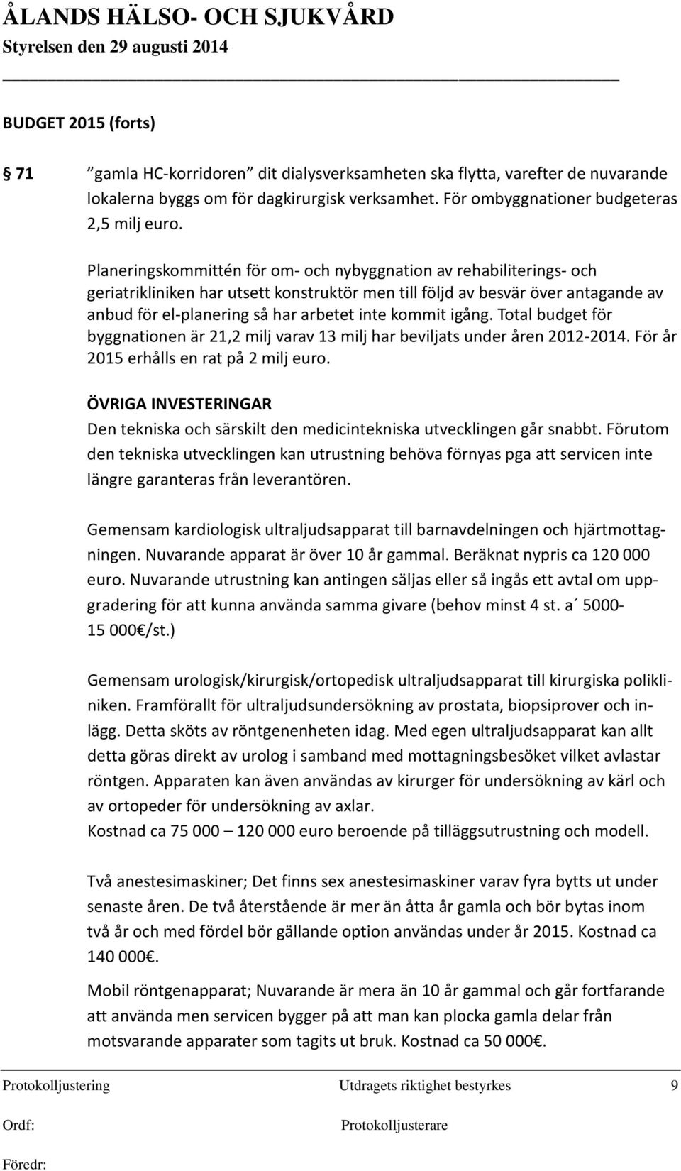 kommit igång. Total budget för byggnationen är 21,2 milj varav 13 milj har beviljats under åren 2012-2014. För år 2015 erhålls en rat på 2 milj euro.