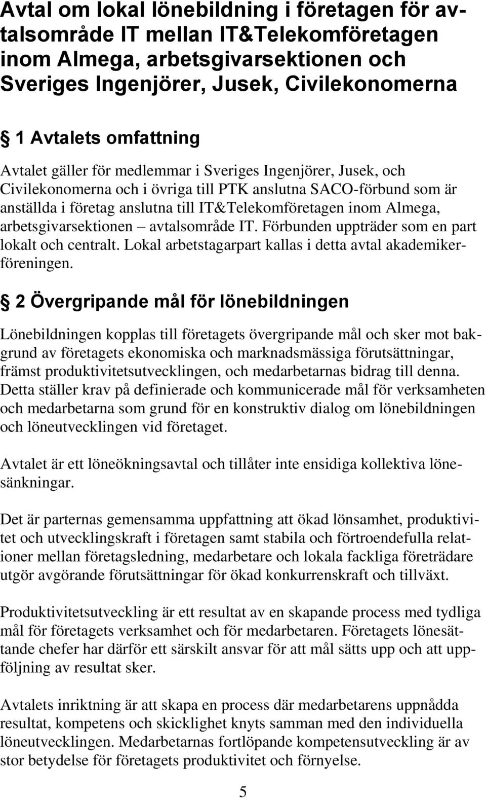 arbetsgivarsektionen avtalsområde IT. Förbunden uppträder som en part lokalt och centralt. Lokal arbetstagarpart kallas i detta avtal akademikerföreningen.