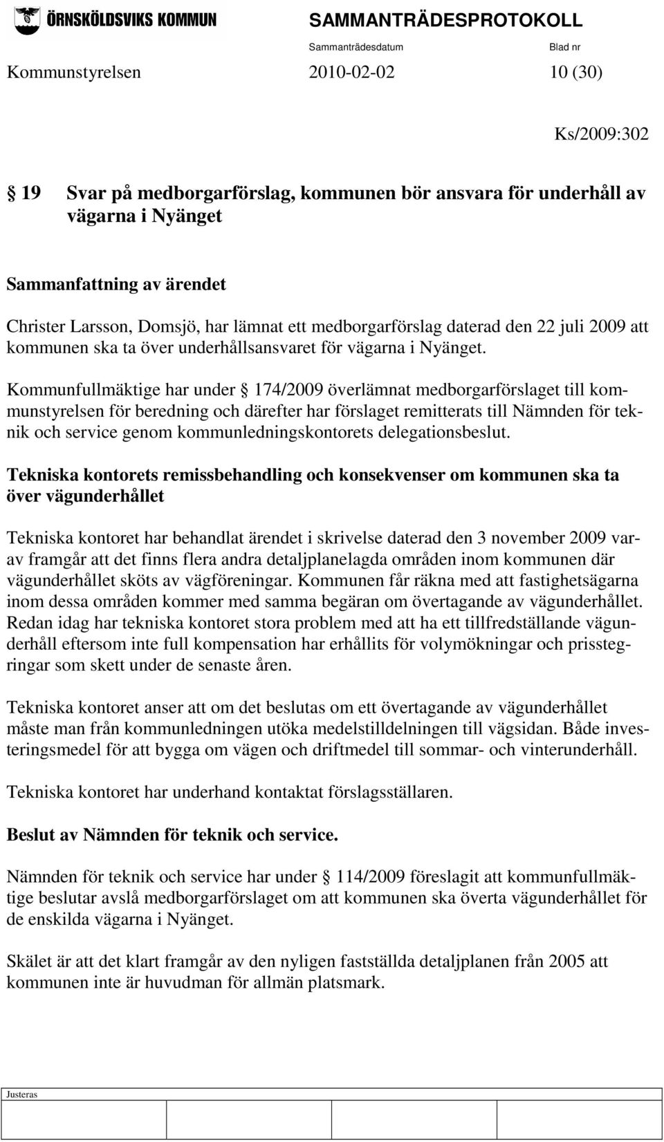 Kommunfullmäktige har under 174/2009 överlämnat medborgarförslaget till kommunstyrelsen för beredning och därefter har förslaget remitterats till Nämnden för teknik och service genom