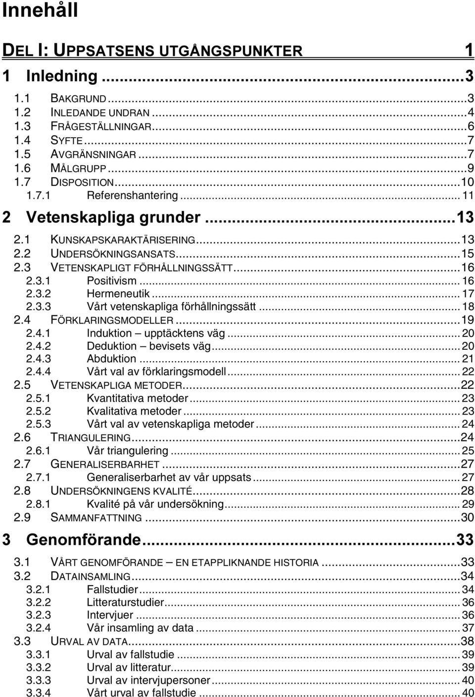 .. 18 2.4 FÖRKLARINGSMODELLER...19 2.4.1 Induktion upptäcktens väg... 20 2.4.2 Deduktion bevisets väg... 20 2.4.3 Abduktion... 21 2.4.4 Vårt val av förklaringsmodell... 22 2.5 VETENSKAPLIGA METODER.