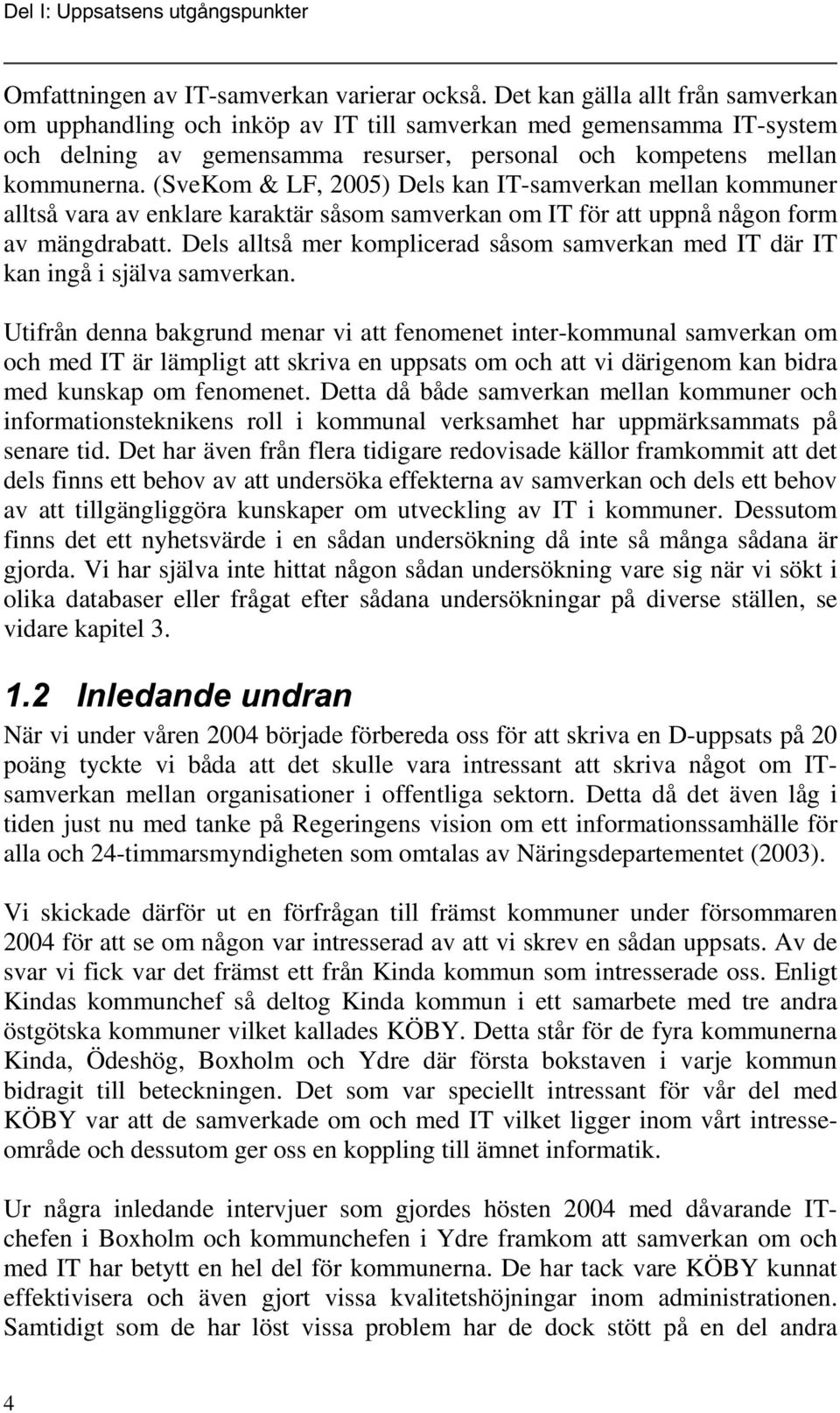 (SveKom & LF, 2005) Dels kan IT-samverkan mellan kommuner alltså vara av enklare karaktär såsom samverkan om IT för att uppnå någon form av mängdrabatt.