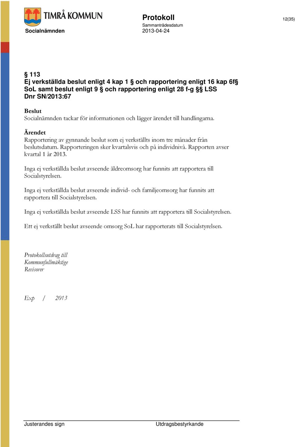 Rapporten avser kvartal 1 år 2013. Inga ej verkställda beslut avseende äldreomsorg har funnits att rapportera till Socialstyrelsen.