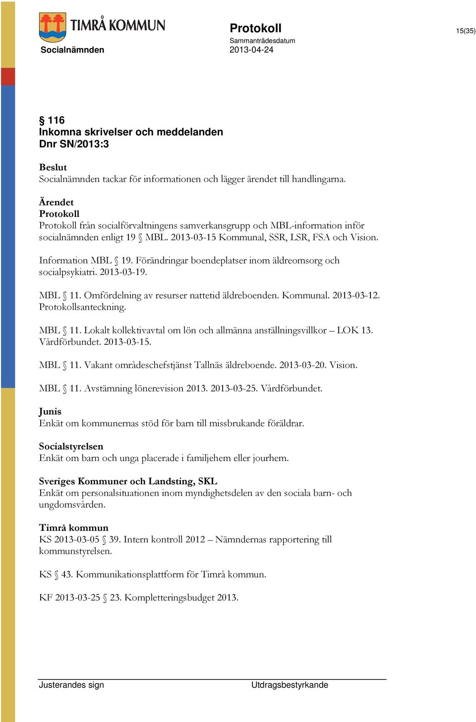 Förändringar boendeplatser inom äldreomsorg och socialpsykiatri. 2013-03-19. MBL 11. Omfördelning av resurser nattetid äldreboenden. Kommunal. 2013-03-12. Protokollsanteckning. MBL 11. Lokalt kollektivavtal om lön och allmänna anställningsvillkor LOK 13.