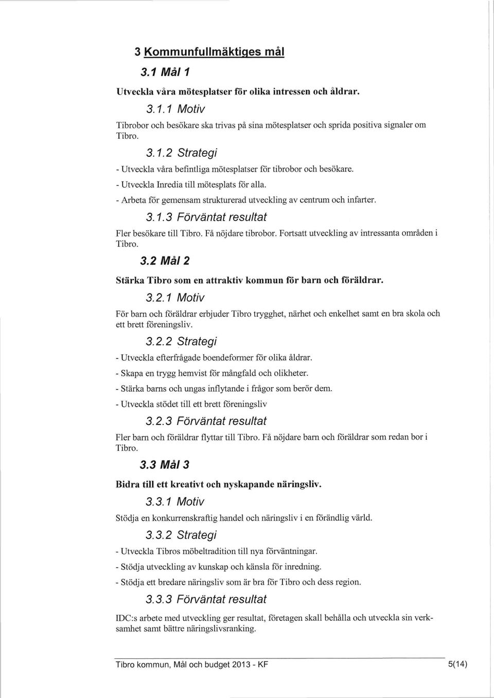 Fortsatt utveckling av intressanta områden i Tibro. 3.2 Må/2 Stärka Tibro som en attraktiv kommun fôr barn och föräldrar. 3.2.1 Motiv För barn och föräldrar erbjuder Tibro trygghet, närhet och enkelhet samt en bra skola och ett brett föreningsliv.