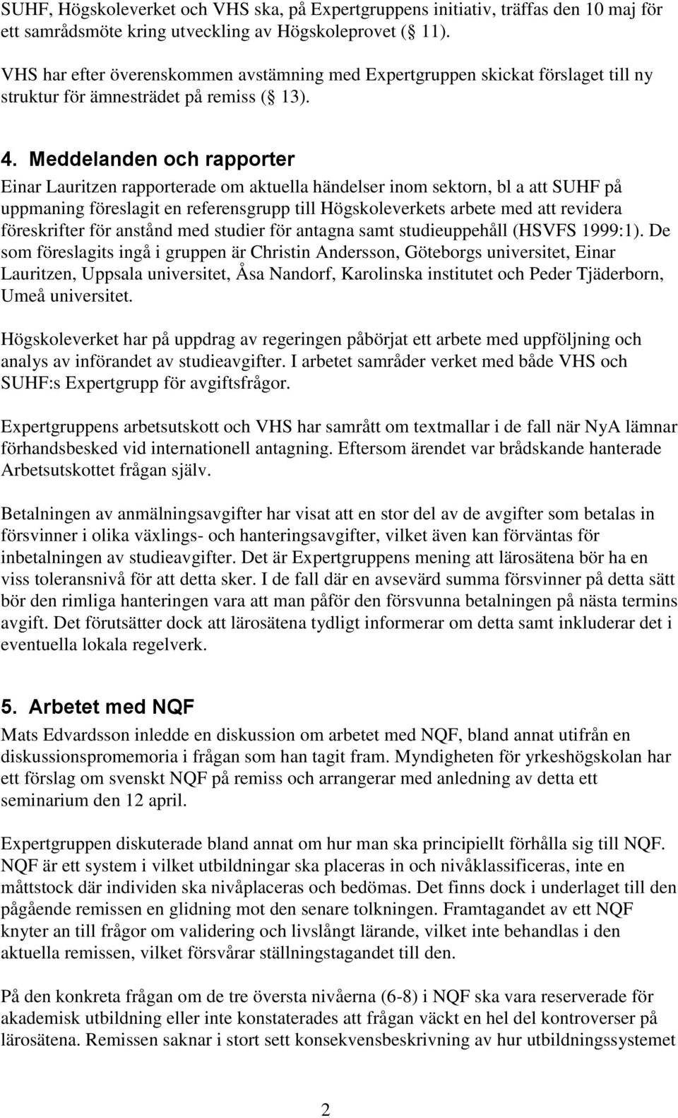 Meddelanden och rapporter Einar Lauritzen rapporterade om aktuella händelser inom sektorn, bl a att SUHF på uppmaning föreslagit en referensgrupp till Högskoleverkets arbete med att revidera