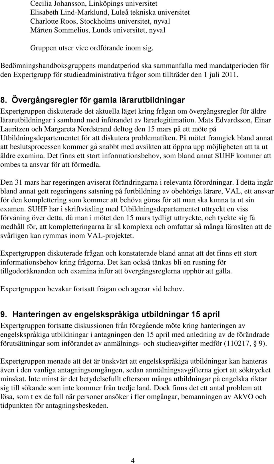 Övergångsregler för gamla lärarutbildningar Expertgruppen diskuterade det aktuella läget kring frågan om övergångsregler för äldre lärarutbildningar i samband med införandet av lärarlegitimation.