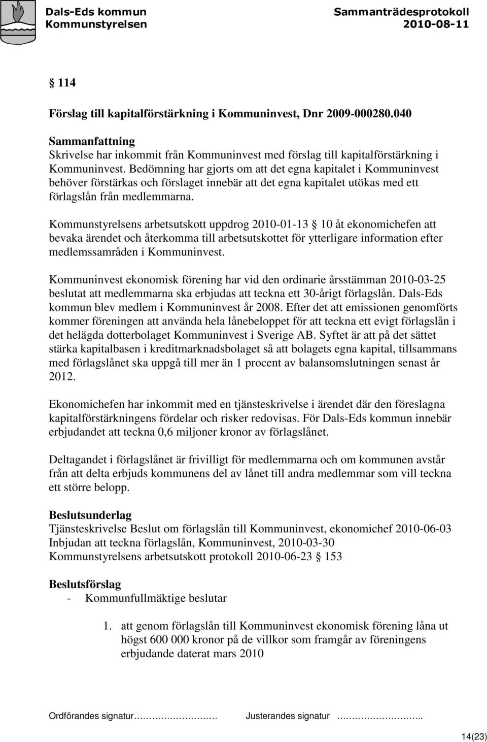 Kommunstyrelsens arbetsutskott uppdrog 2010-01-13 10 åt ekonomichefen att bevaka ärendet och återkomma till arbetsutskottet för ytterligare information efter medlemssamråden i Kommuninvest.