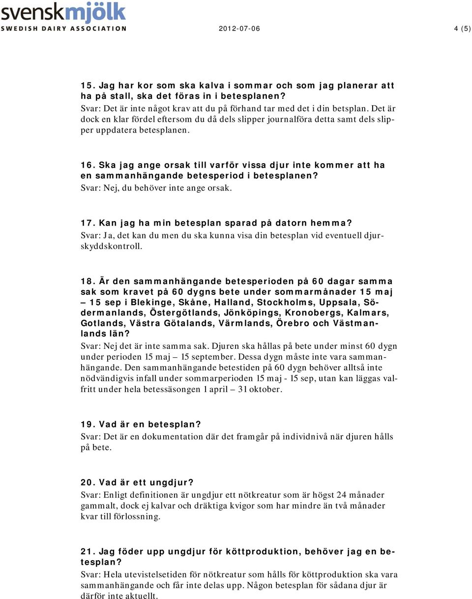 Ska jag ange orsak till varför vissa djur inte kommer att ha en sammanhängande betesperiod i betesplanen? Svar: Nej, du behöver inte ange orsak. 17. Kan jag ha min betesplan sparad på datorn hemma?