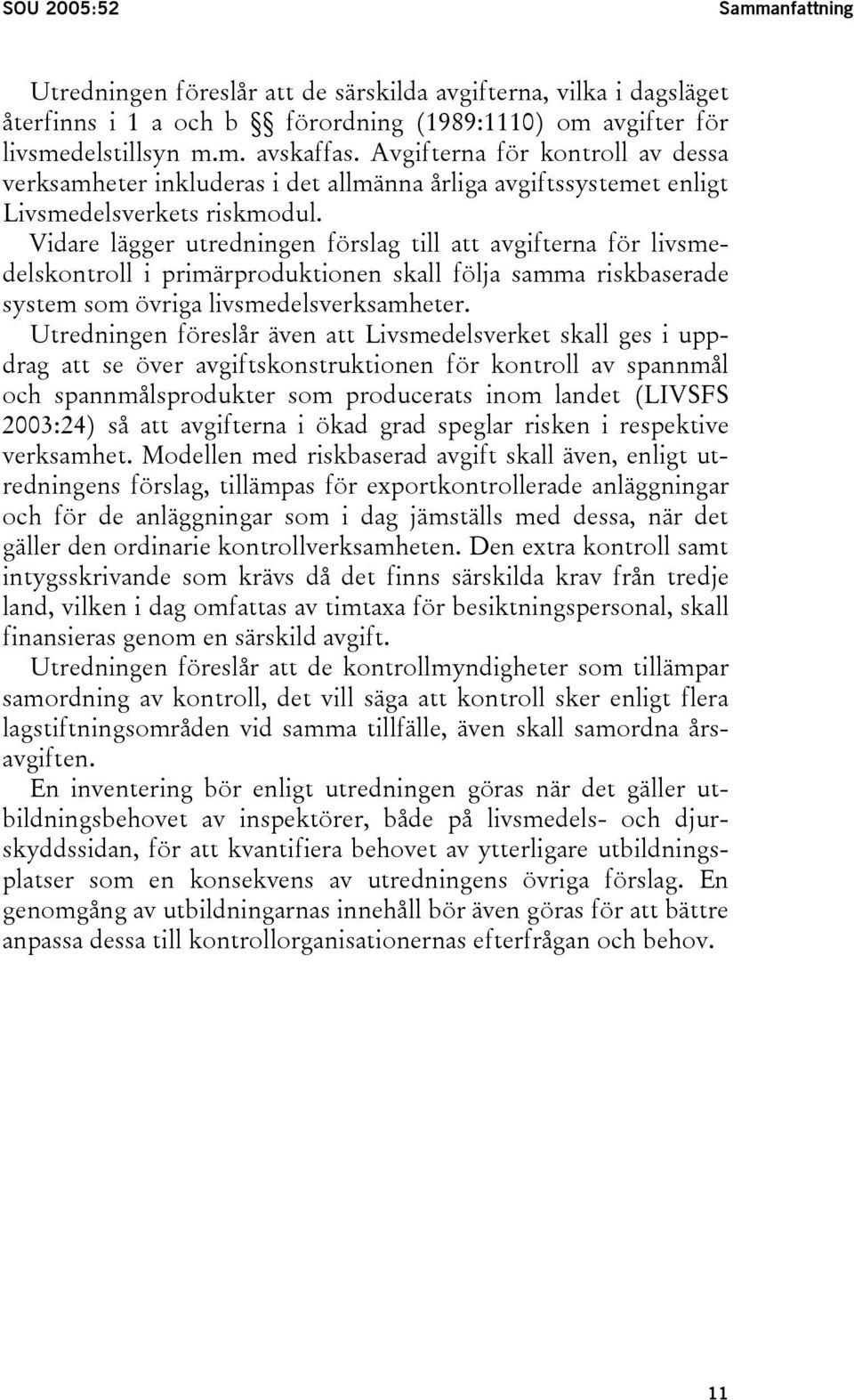 Vidare lägger utredningen förslag till att avgifterna för livsmedelskontroll i primärproduktionen skall följa samma riskbaserade system som övriga livsmedelsverksamheter.