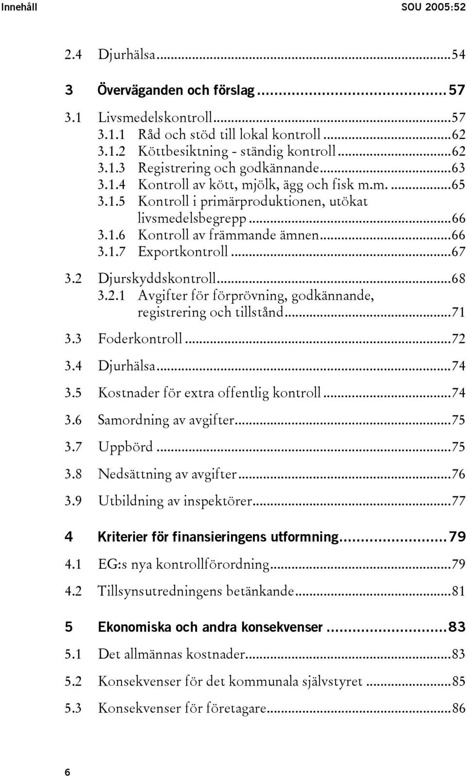 2 Djurskyddskontroll...68 3.2.1 Avgifter för förprövning, godkännande, registrering och tillstånd...71 3.3 Foderkontroll...72 3.4 Djurhälsa...74 3.5 Kostnader för extra offentlig kontroll...74 3.6 Samordning av avgifter.