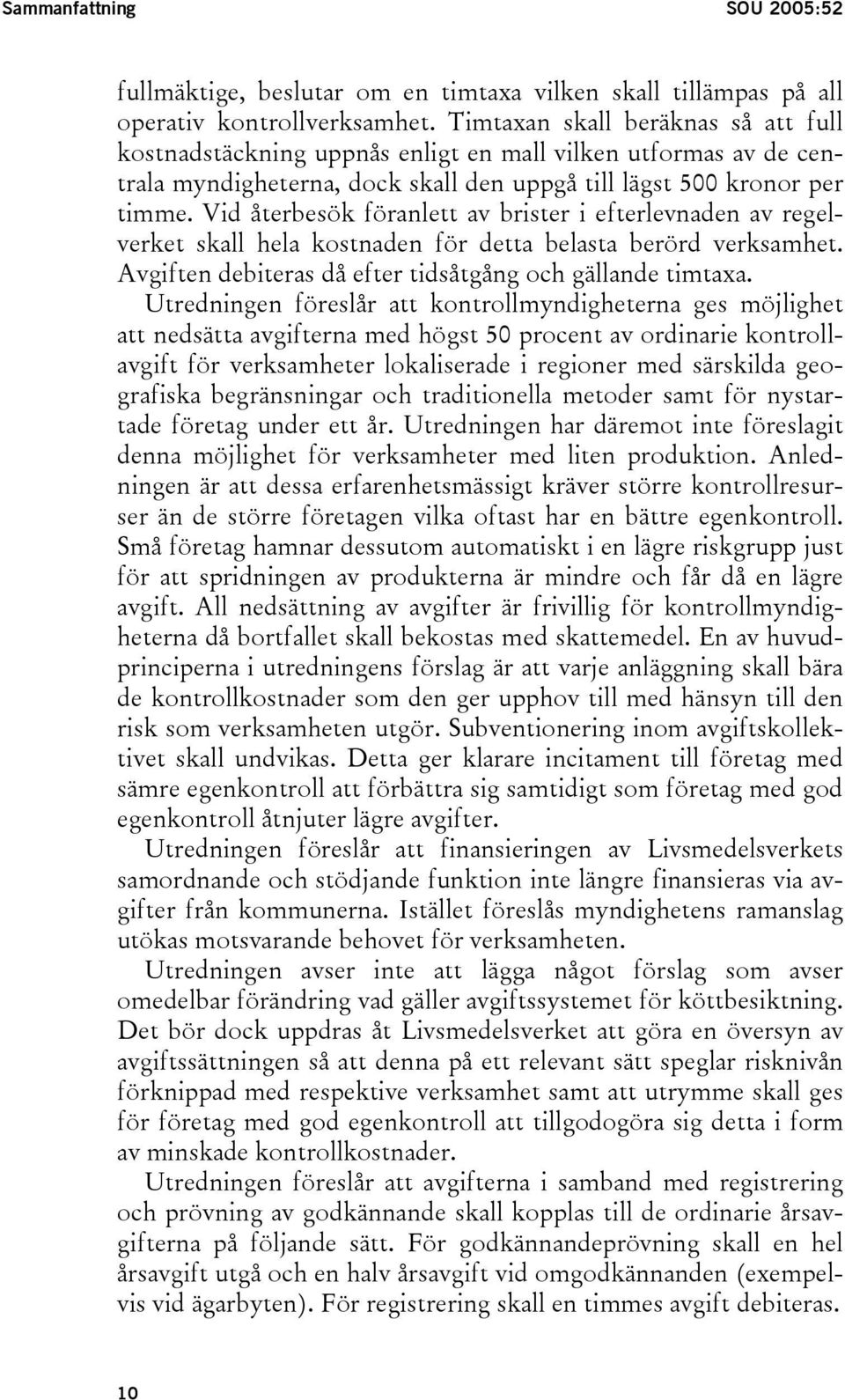 Vid återbesök föranlett av brister i efterlevnaden av regelverket skall hela kostnaden för detta belasta berörd verksamhet. Avgiften debiteras då efter tidsåtgång och gällande timtaxa.