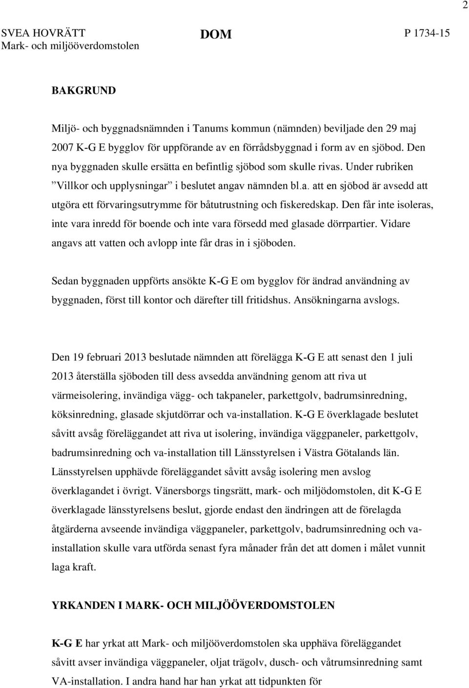 Den får inte isoleras, inte vara inredd för boende och inte vara försedd med glasade dörrpartier. Vidare angavs att vatten och avlopp inte får dras in i sjöboden.