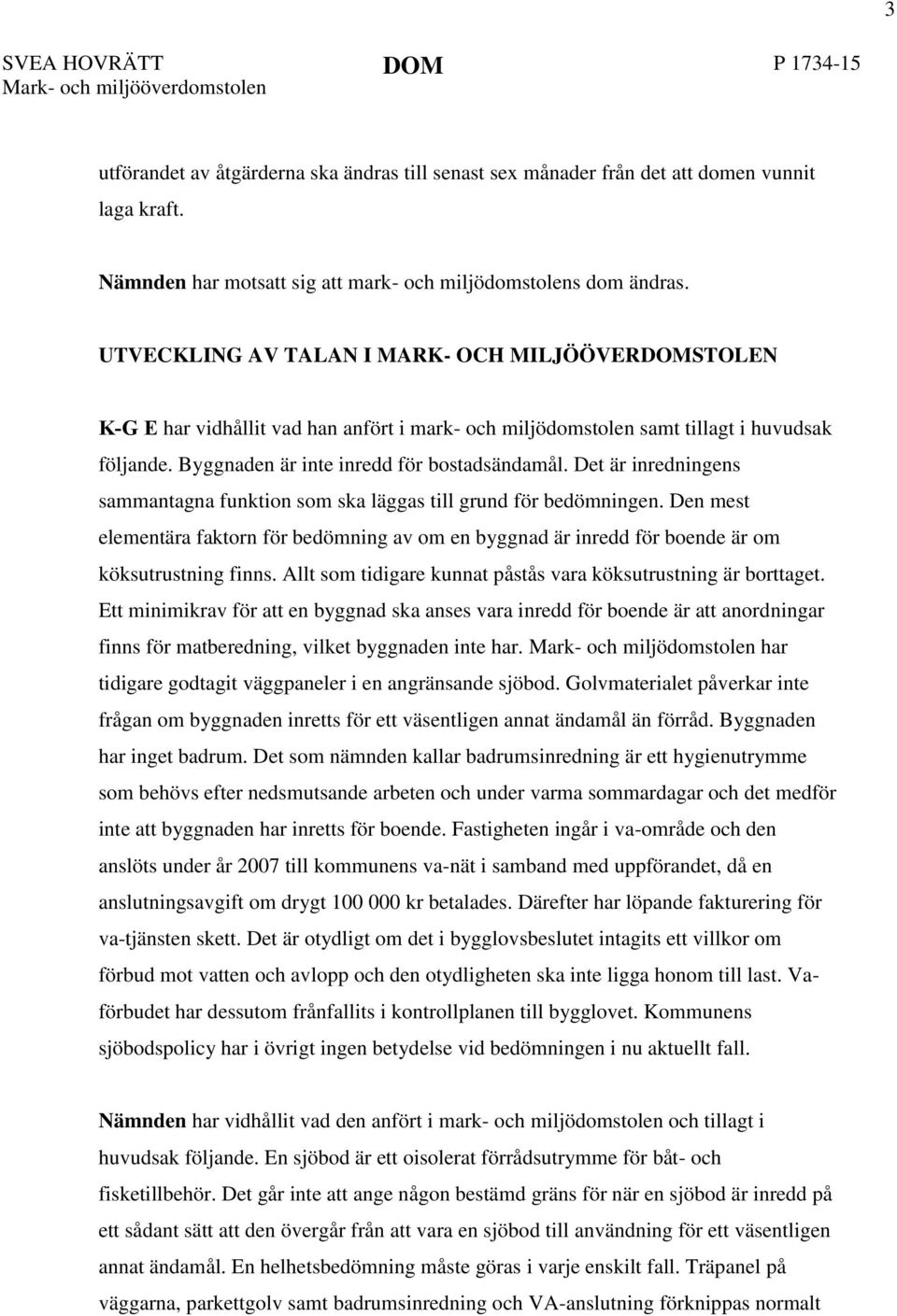 UTVECKLING AV TALAN I MARK- OCH MILJÖÖVERDOMSTOLEN K-G E har vidhållit vad han anfört i mark- och miljödomstolen samt tillagt i huvudsak följande. Byggnaden är inte inredd för bostadsändamål.