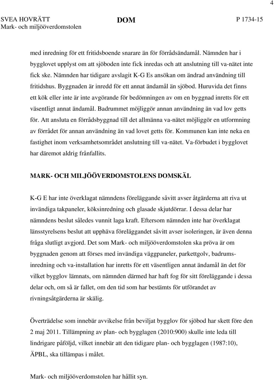 Byggnaden är inredd för ett annat ändamål än sjöbod. Huruvida det finns ett kök eller inte är inte avgörande för bedömningen av om en byggnad inretts för ett väsentligt annat ändamål.