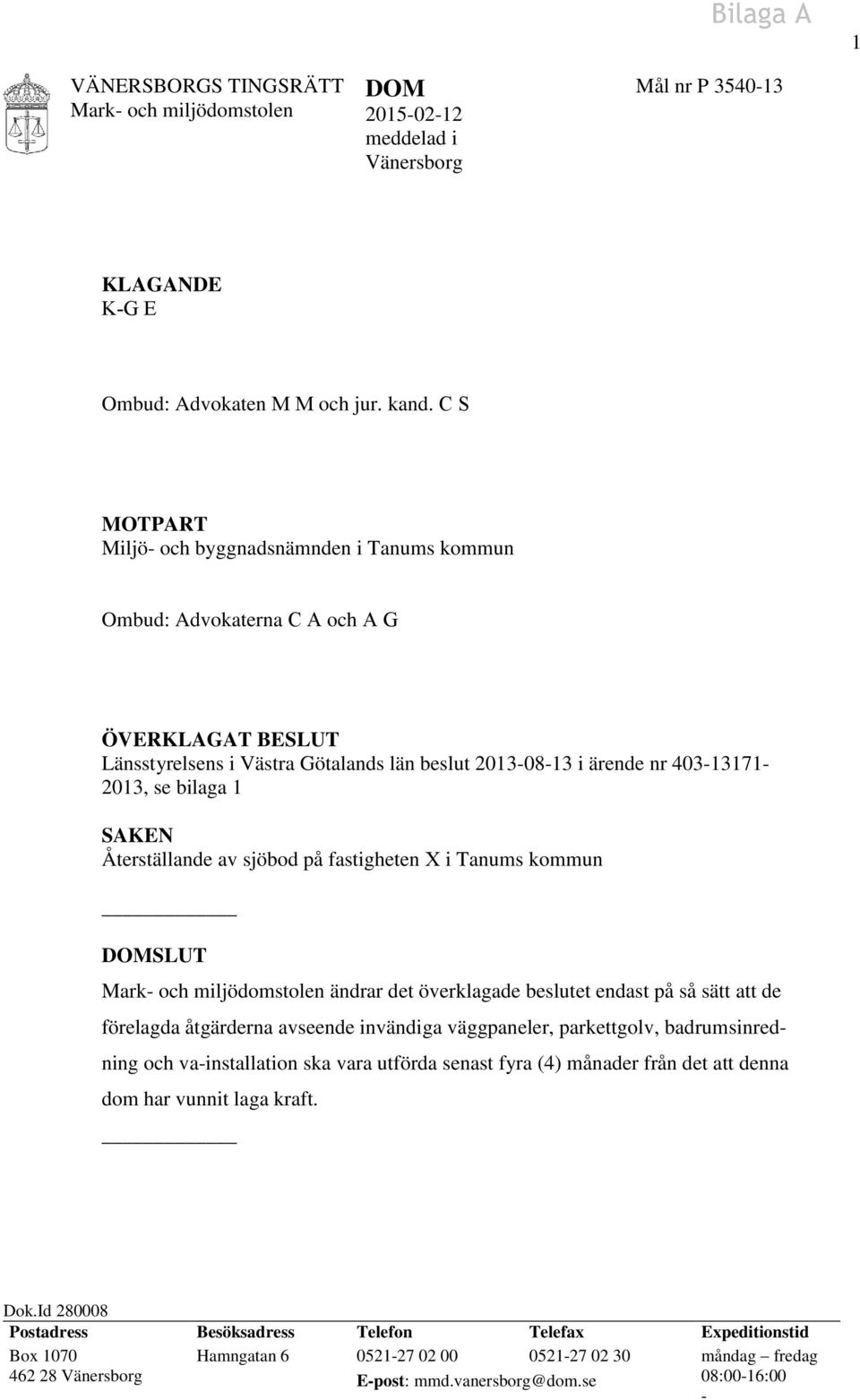 1 SAKEN Återställande av sjöbod på fastigheten X i Tanums kommun DOMSLUT ändrar det överklagade beslutet endast på så sätt att de förelagda åtgärderna avseende invändiga väggpaneler, parkettgolv,