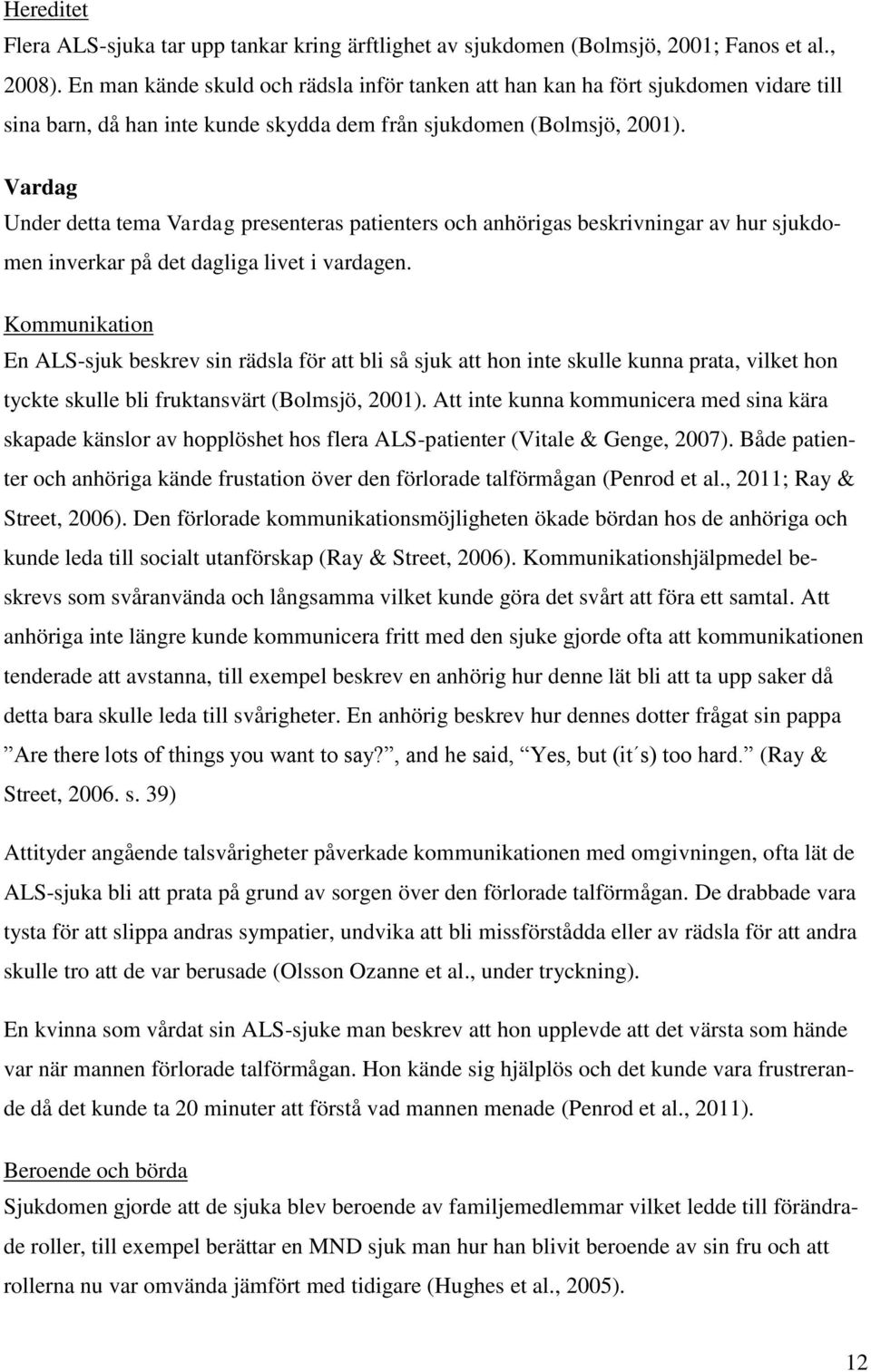 Vardag Under detta tema Vardag presenteras patienters och anhörigas beskrivningar av hur sjukdomen inverkar på det dagliga livet i vardagen.