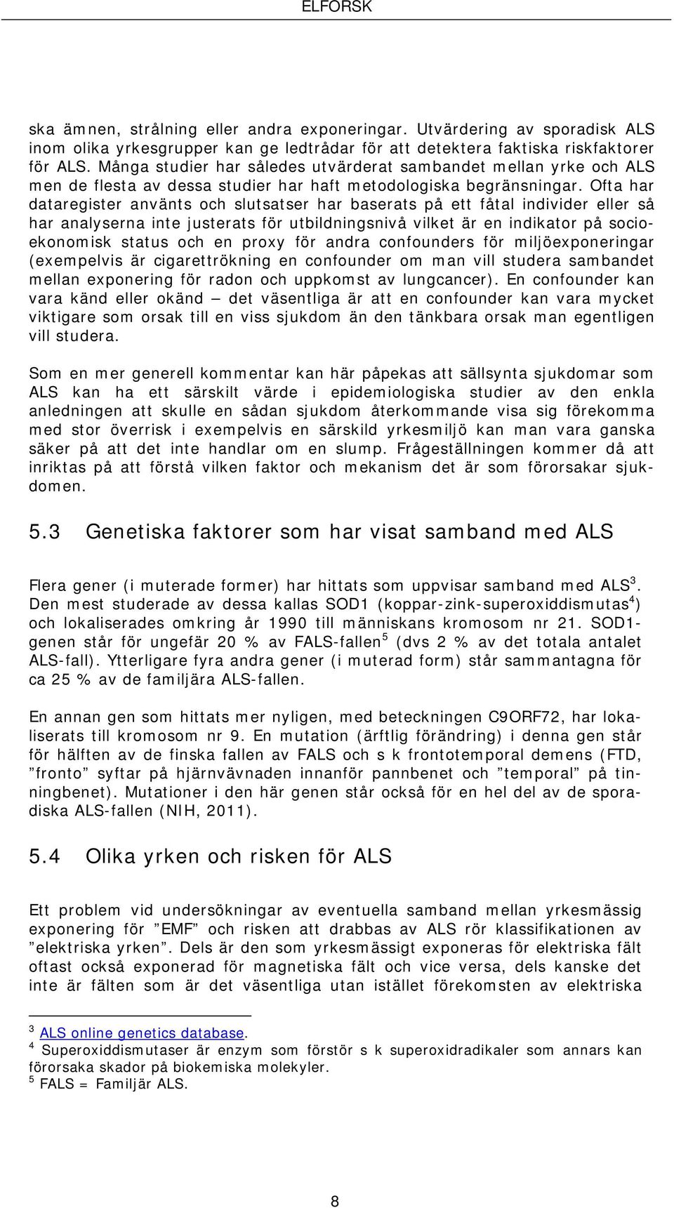 Ofta har dataregister använts och slutsatser har baserats på ett fåtal individer eller så har analyserna inte justerats för utbildningsnivå vilket är en indikator på socioekonomisk status och en