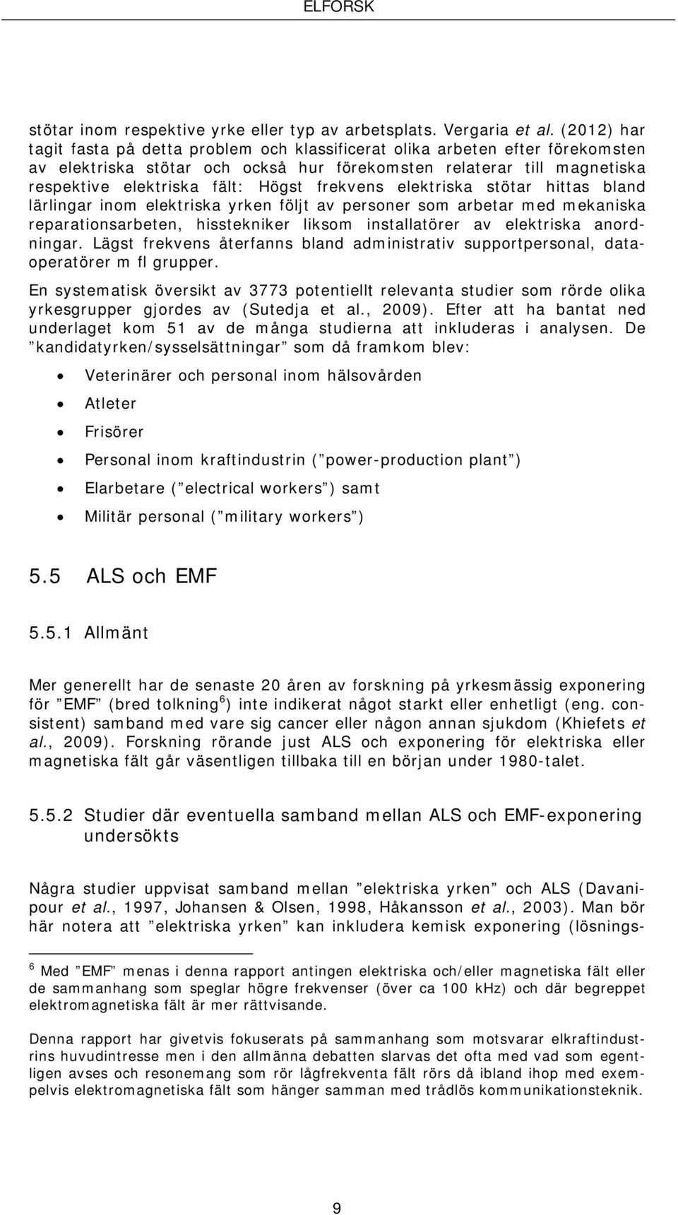 frekvens elektriska stötar hittas bland lärlingar inom elektriska yrken följt av personer som arbetar med mekaniska reparationsarbeten, hisstekniker liksom installatörer av elektriska anordningar.