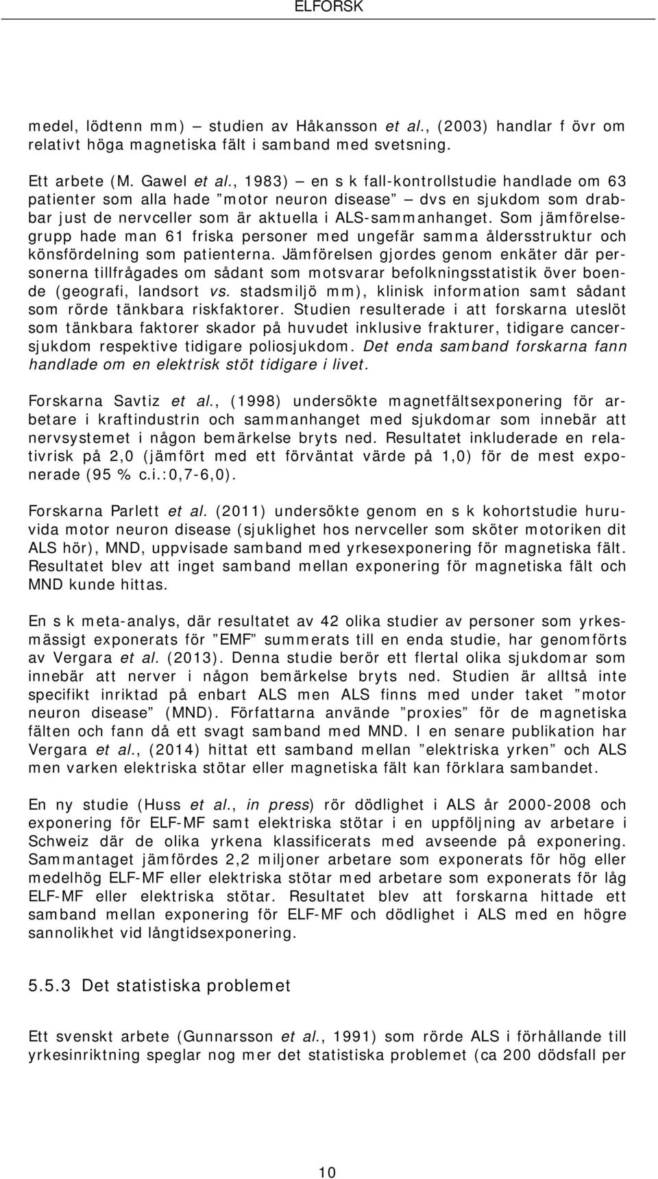 Som jämförelsegrupp hade man 61 friska personer med ungefär samma åldersstruktur och könsfördelning som patienterna.