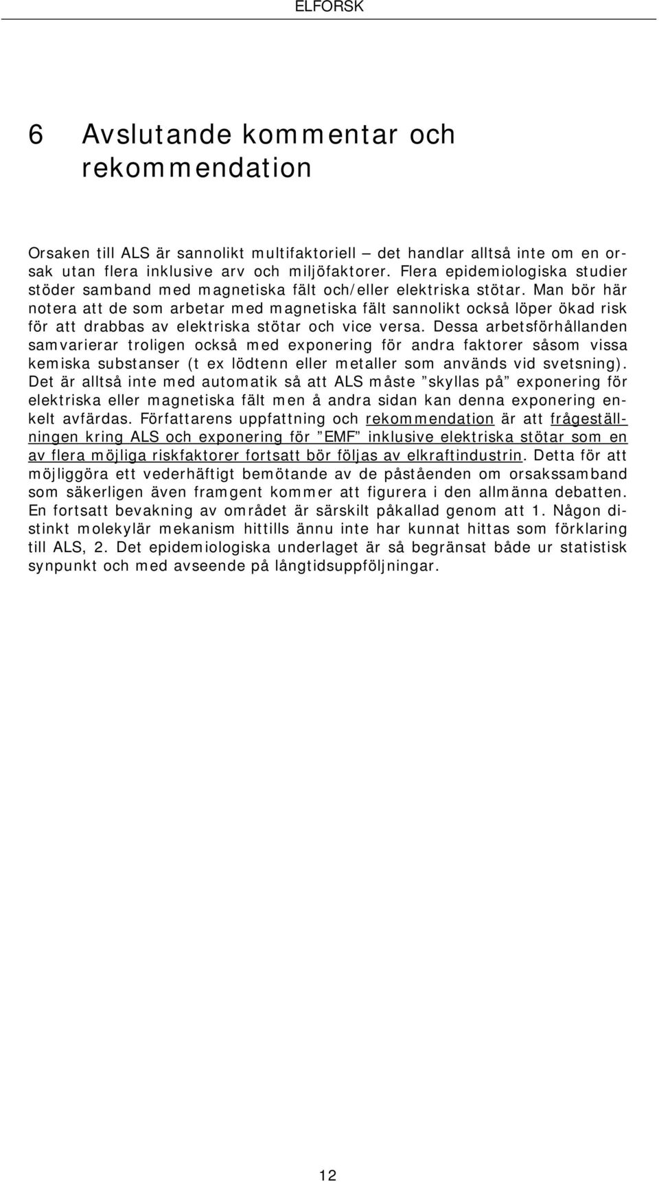 Man bör här notera att de som arbetar med magnetiska fält sannolikt också löper ökad risk för att drabbas av elektriska stötar och vice versa.