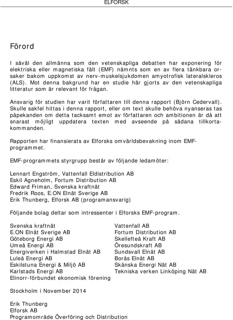 Ansvarig för studien har varit författaren till denna rapport (Björn Cedervall).