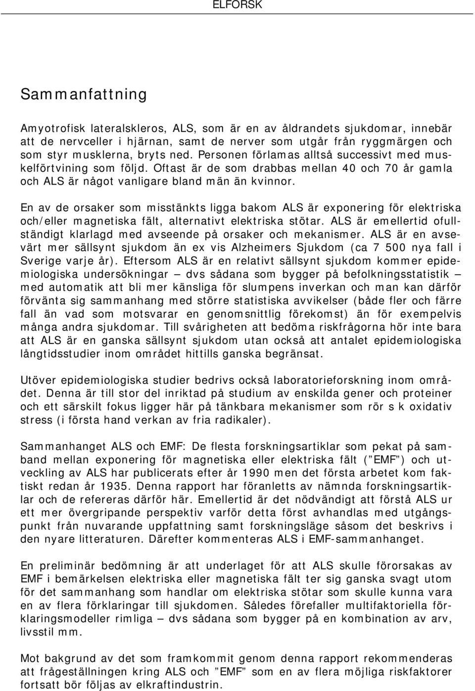 En av de orsaker som misstänkts ligga bakom ALS är exponering för elektriska och/eller magnetiska fält, alternativt elektriska stötar.