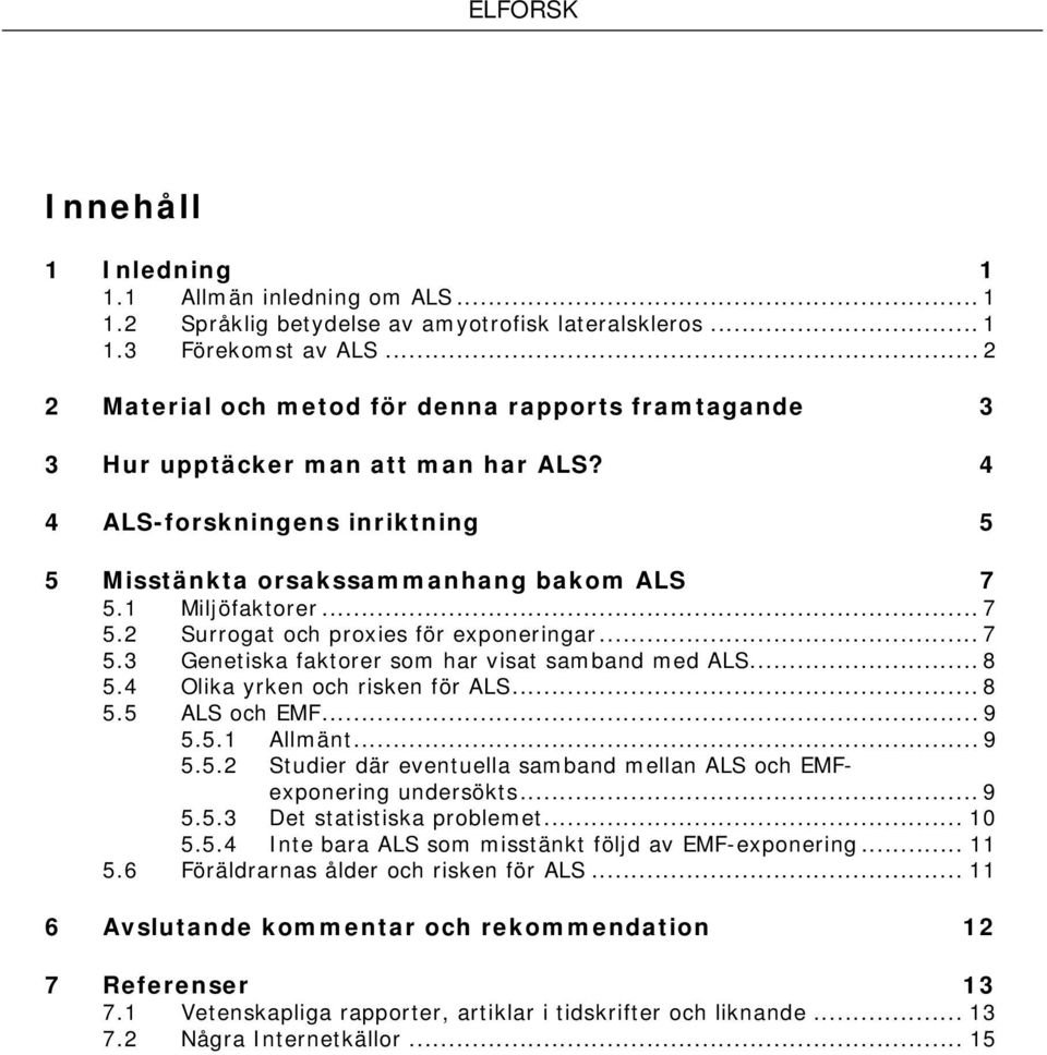 1 Miljöfaktorer... 7 5.2 Surrogat och proxies för exponeringar... 7 5.3 Genetiska faktorer som har visat samband med ALS... 8 5.4 Olika yrken och risken för ALS... 8 5.5 ALS och EMF... 9 5.5.1 Allmänt.