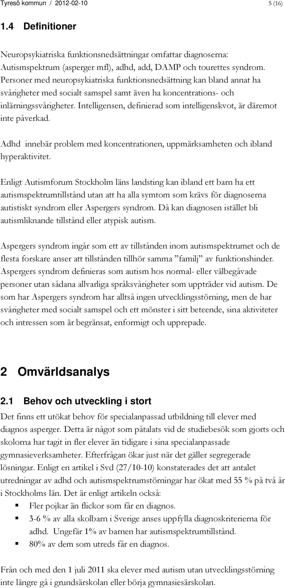 Intelligensen, definierad som intelligenskvot, är däremot inte påverkad. Adhd innebär problem med koncentrationen, uppmärksamheten och ibland hyperaktivitet.