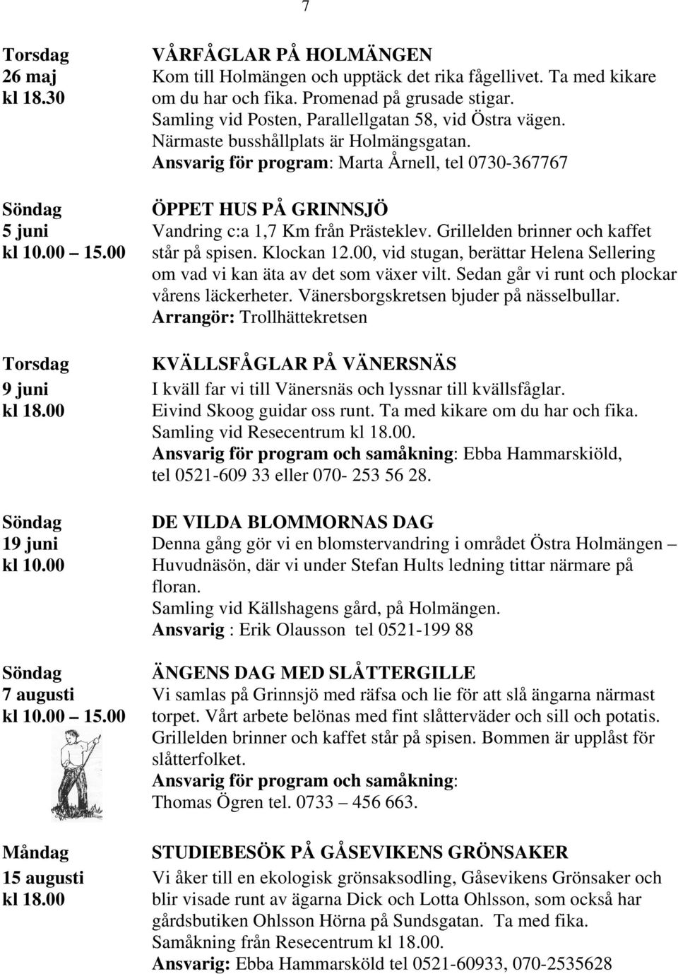 Närmaste busshållplats är Holmängsgatan. Ansvarig för program: Marta Årnell, tel 0730-367767 ÖPPET HUS PÅ GRINNSJÖ Vandring c:a 1,7 Km från Prästeklev. Grillelden brinner och kaffet står på spisen.