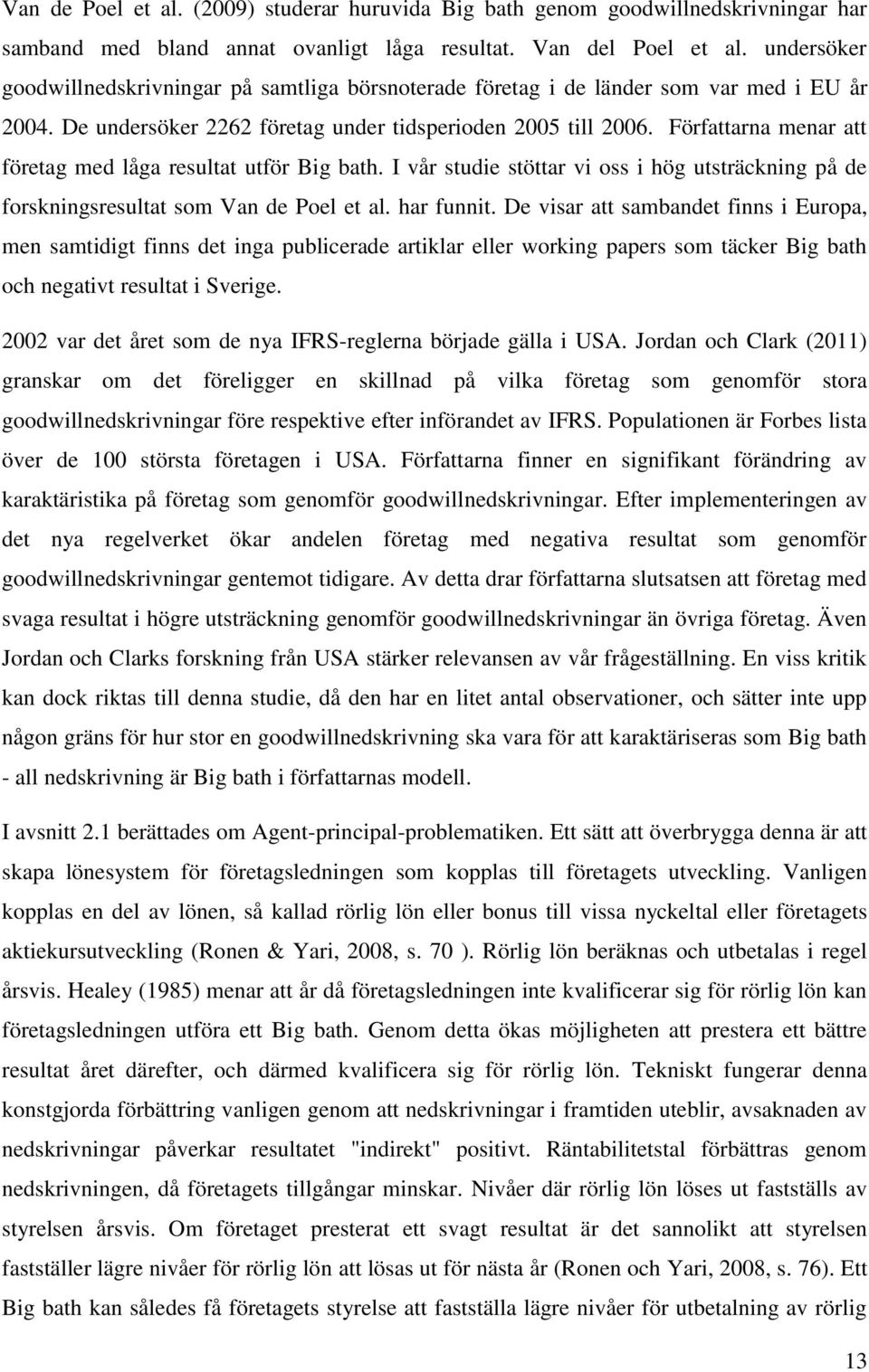 Författarna menar att företag med låga resultat utför Big bath. I vår studie stöttar vi oss i hög utsträckning på de forskningsresultat som Van de Poel et al. har funnit.