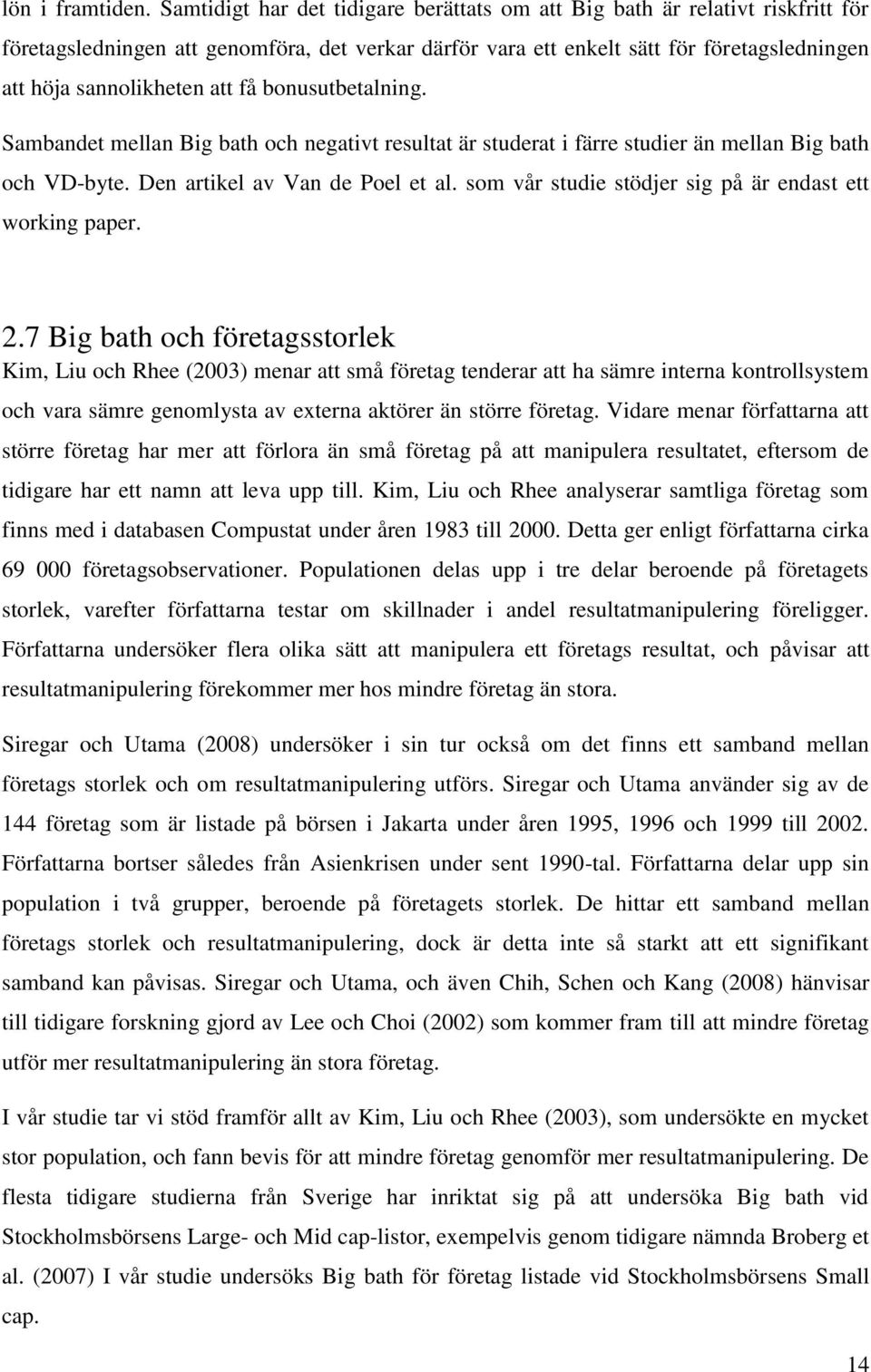 få bonusutbetalning. Sambandet mellan Big bath och negativt resultat är studerat i färre studier än mellan Big bath och VD-byte. Den artikel av Van de Poel et al.