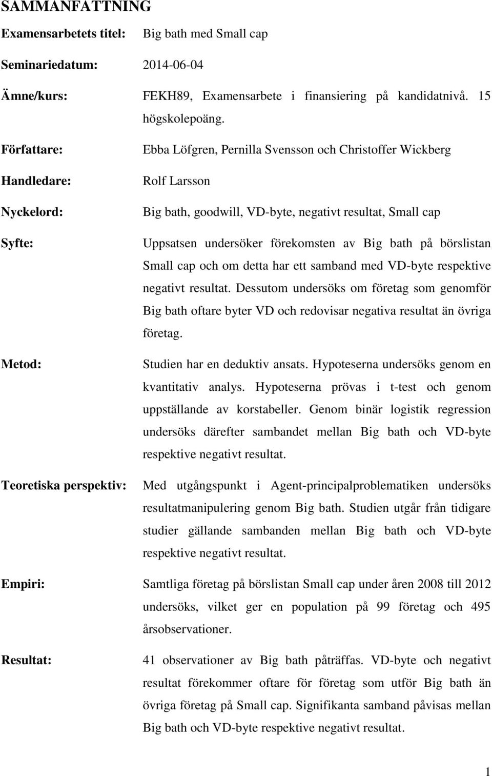 Uppsatsen undersöker förekomsten av Big bath på börslistan Small cap och om detta har ett samband med VD-byte respektive negativt resultat.