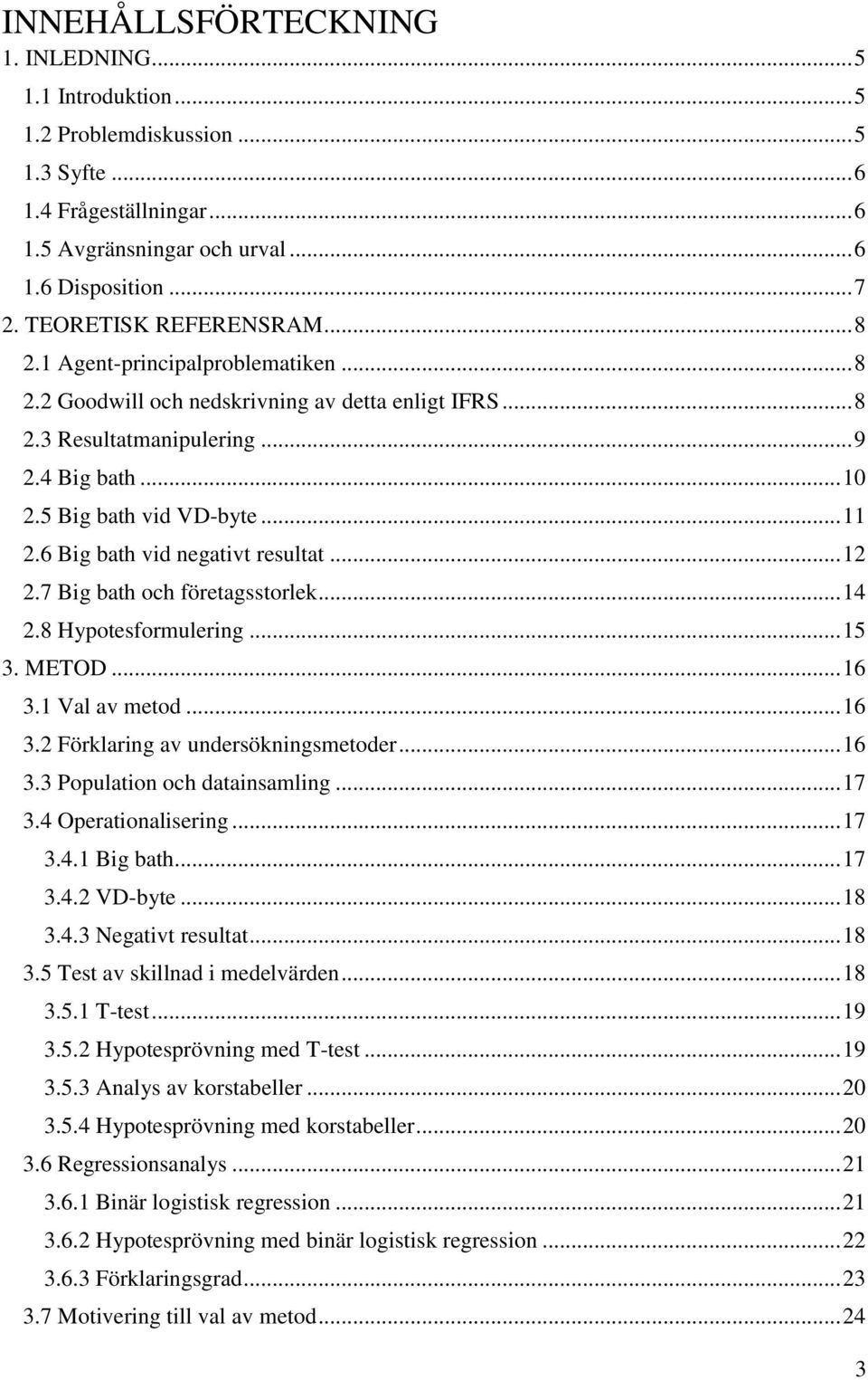 .. 11 2.6 Big bath vid negativt resultat... 12 2.7 Big bath och företagsstorlek... 14 2.8 Hypotesformulering... 15 3. METOD... 16 3.1 Val av metod... 16 3.2 Förklaring av undersökningsmetoder... 16 3.3 Population och datainsamling.