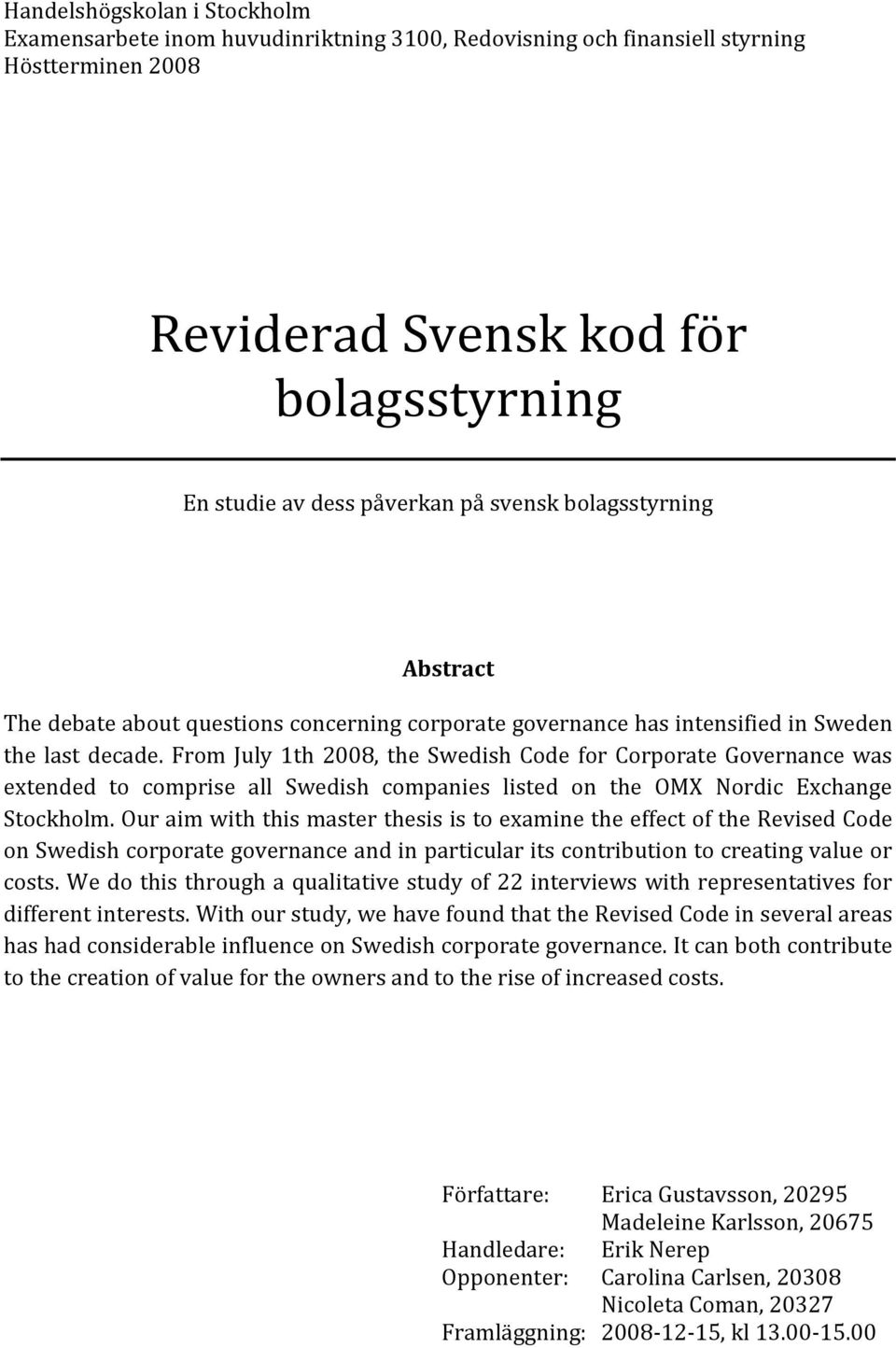 From July 1th 2008, the Swedish Code for Corporate Governance was extended to comprise all Swedish companies listed on the OMX Nordic Exchange Stockholm.