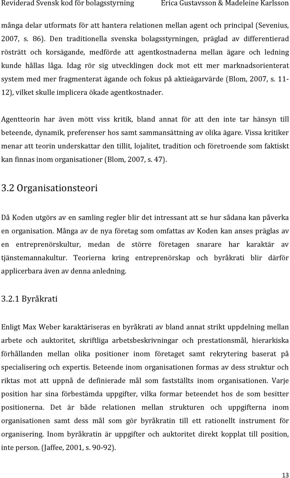 Idag rör sig utvecklingen dock mot ett mer marknadsorienterat system med mer fragmenterat ägande och fokus på aktieägarvärde (Blom, 2007, s. 11-12), vilket skulle implicera ökade agentkostnader.