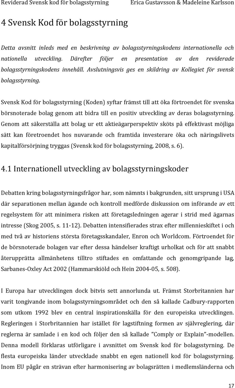 Svensk Kod för bolagsstyrning (Koden) syftar främst till att öka förtroendet för svenska börsnoterade bolag genom att bidra till en positiv utveckling av deras bolagsstyrning.