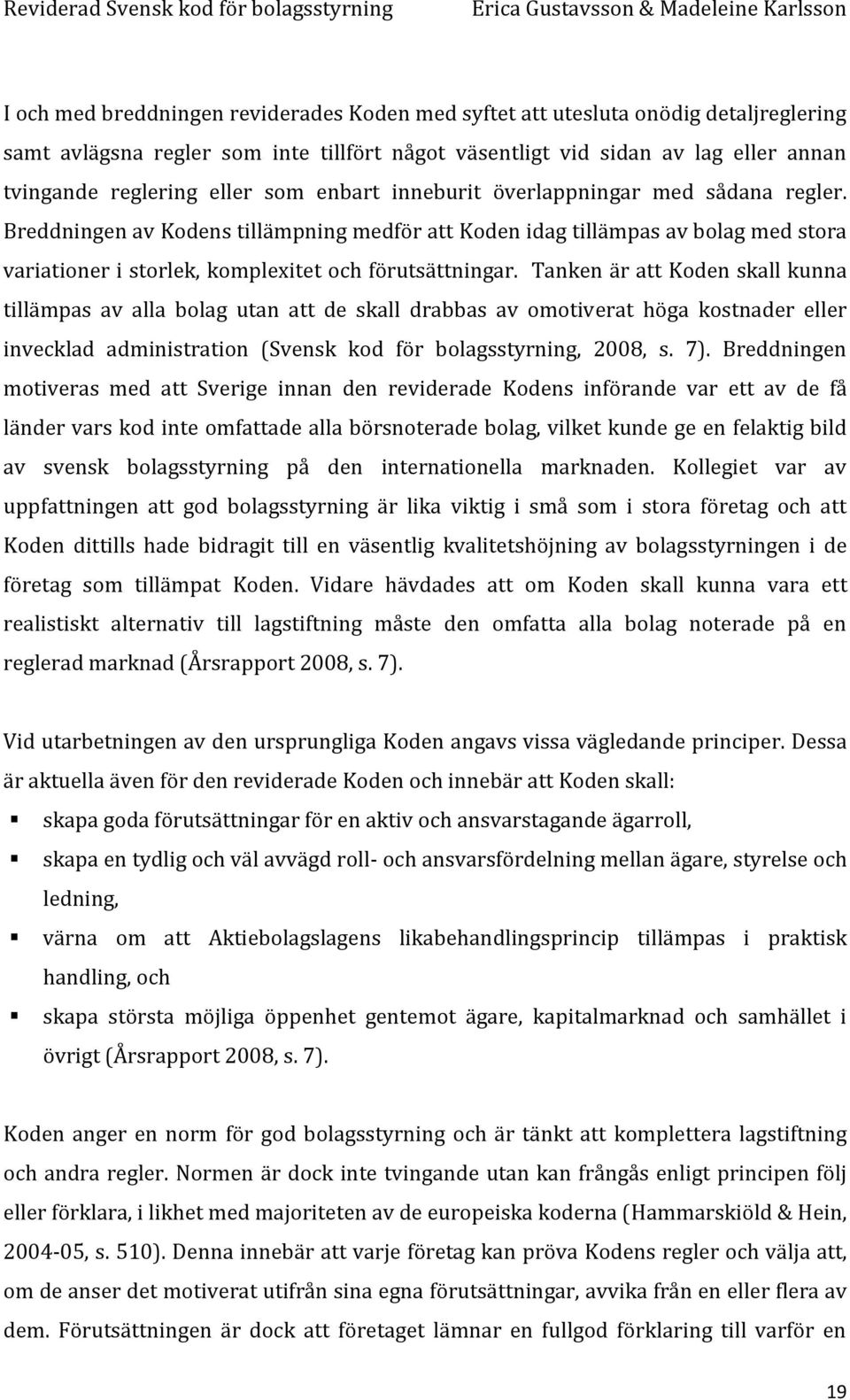 Tanken är att Koden skall kunna tillämpas av alla bolag utan att de skall drabbas av omotiverat höga kostnader eller invecklad administration (Svensk kod för bolagsstyrning, 2008, s. 7).