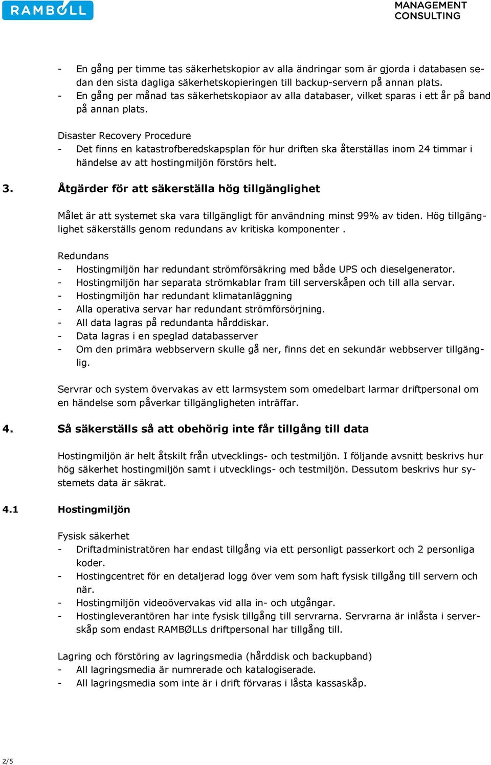 Disaster Recovery Procedure - Det finns en katastrofberedskapsplan för hur driften ska återställas inom 24 timmar i händelse av att hostingmiljön förstörs helt. 3.