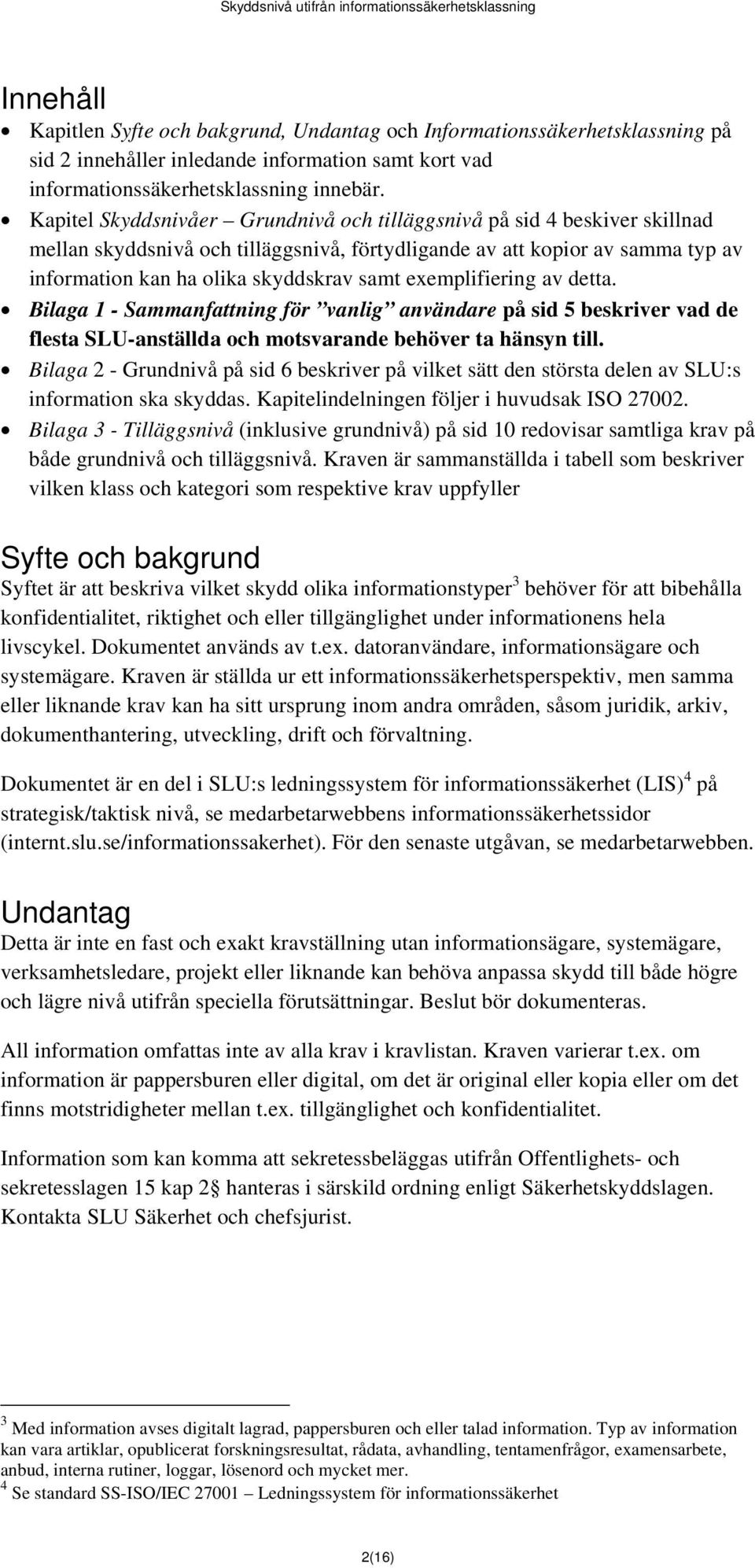 exemplifiering av detta. Bilaga 1 - Sammanfattning för vanlig användare på sid 5 beskriver vad de flesta SLU-anställda och motsvarande behöver ta hänsyn till.