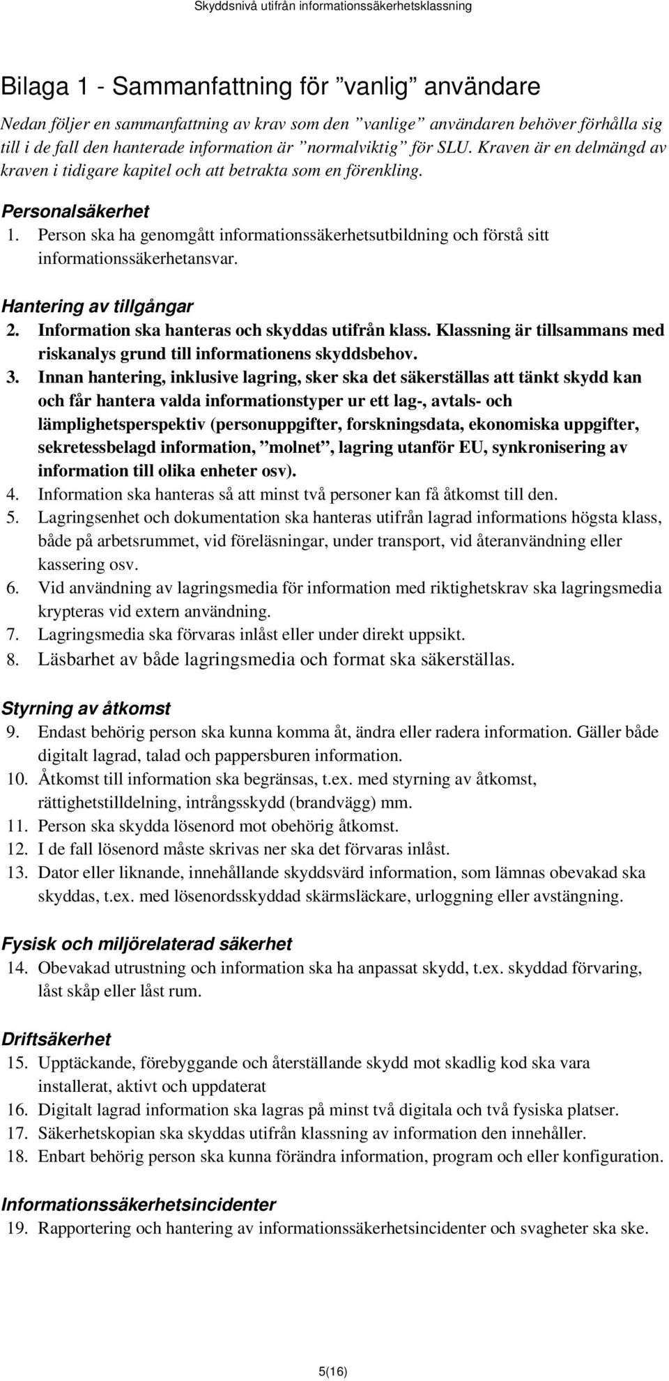 Person ska ha genomgått informationssäkerhetsutbildning och förstå sitt informationssäkerhetansvar. Hantering av tillgångar 2. Information ska hanteras och skyddas utifrån klass.