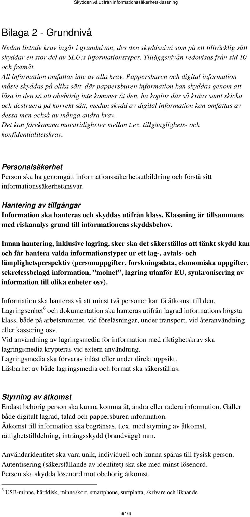 Pappersburen och digital information måste skyddas på olika sätt, där pappersburen information kan skyddas genom att låsa in den så att obehörig inte kommer åt den, ha kopior där så krävs samt skicka