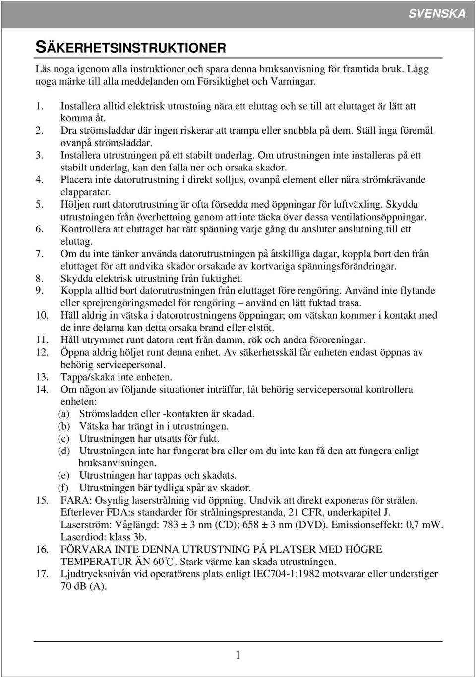 Ställ inga föremål ovanpå strömsladdar. 3. Installera utrustningen på ett stabilt underlag. Om utrustningen inte installeras på ett stabilt underlag, kan den falla ner och orsaka skador. 4.