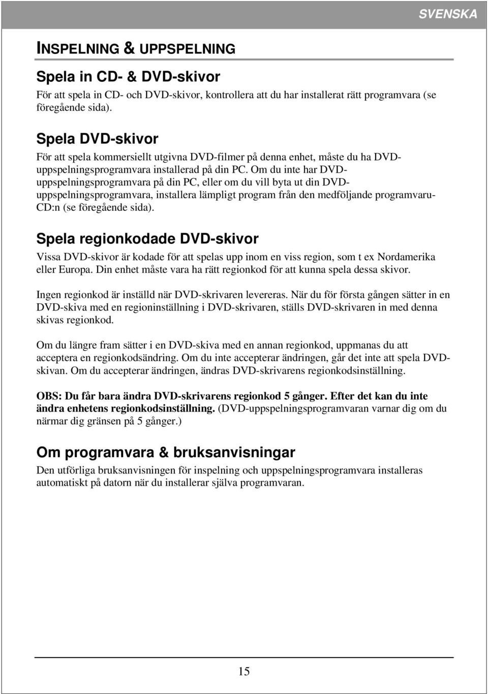 Om du inte har DVDuppspelningsprogramvara på din PC, eller om du vill byta ut din DVDuppspelningsprogramvara, installera lämpligt program från den medföljande programvaru- CD:n (se föregående sida).