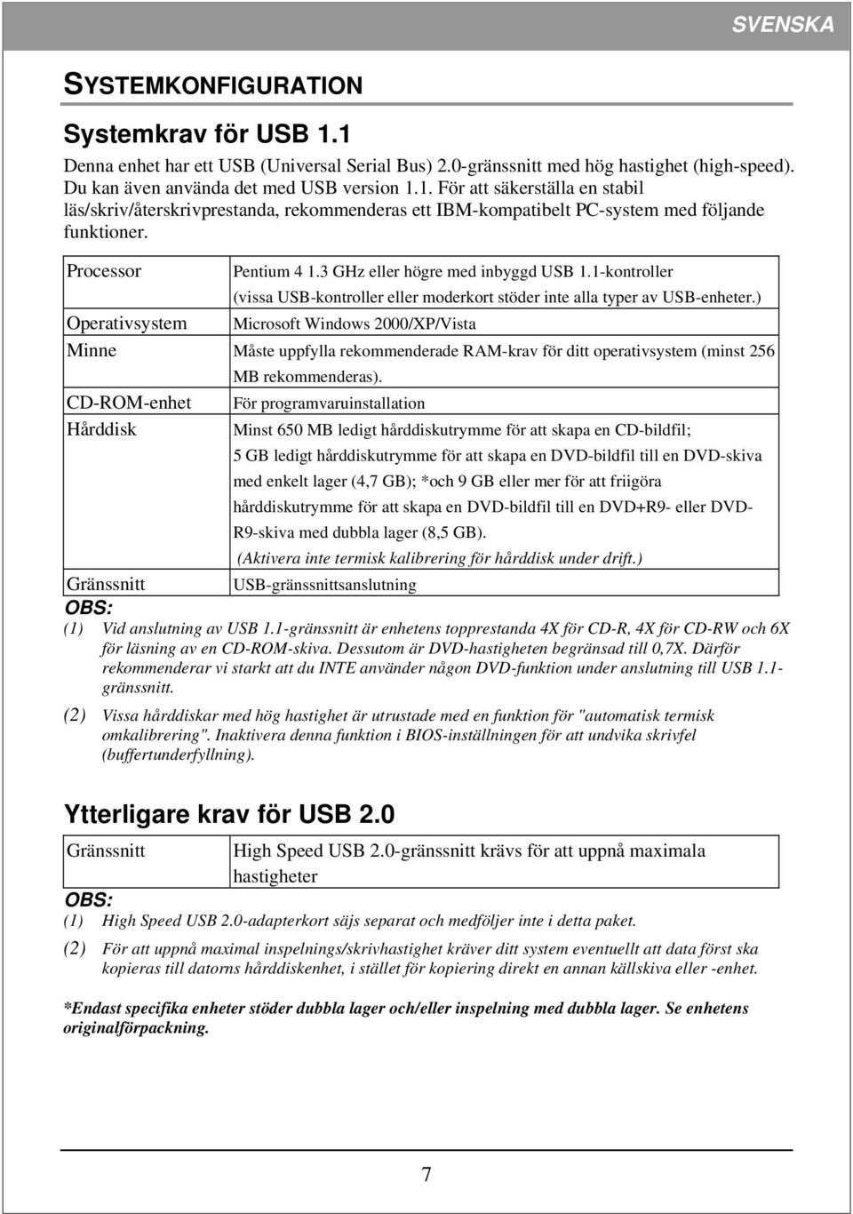 ) Operativsystem Microsoft Windows 2000/XP/Vista Minne Måste uppfylla rekommenderade RAM-krav för ditt operativsystem (minst 256 MB rekommenderas).