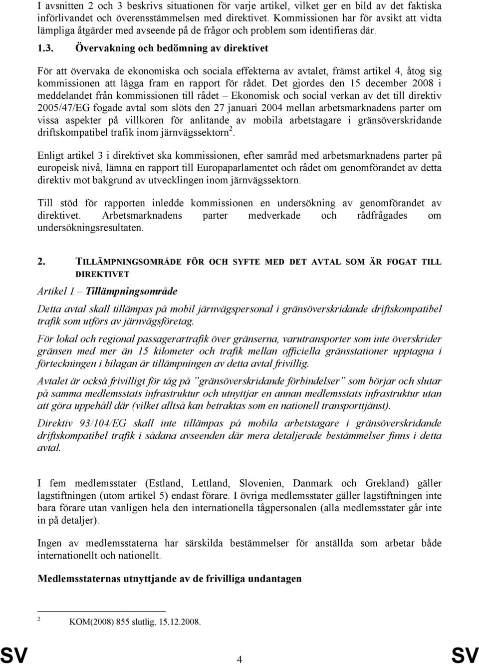 Övervakning och bedömning av direktivet För att övervaka de ekonomiska och sociala effekterna av avtalet, främst artikel 4, åtog sig kommissionen att lägga fram en rapport för rådet.