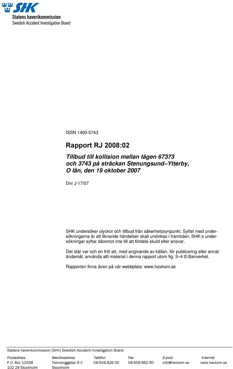 Det står var och en fritt att, med angivande av källan, för publicering eller annat ändamål, använda allt material i denna rapport utom fig. 3 4 Banverket. Rapporten finns även på vår webbplats: www.