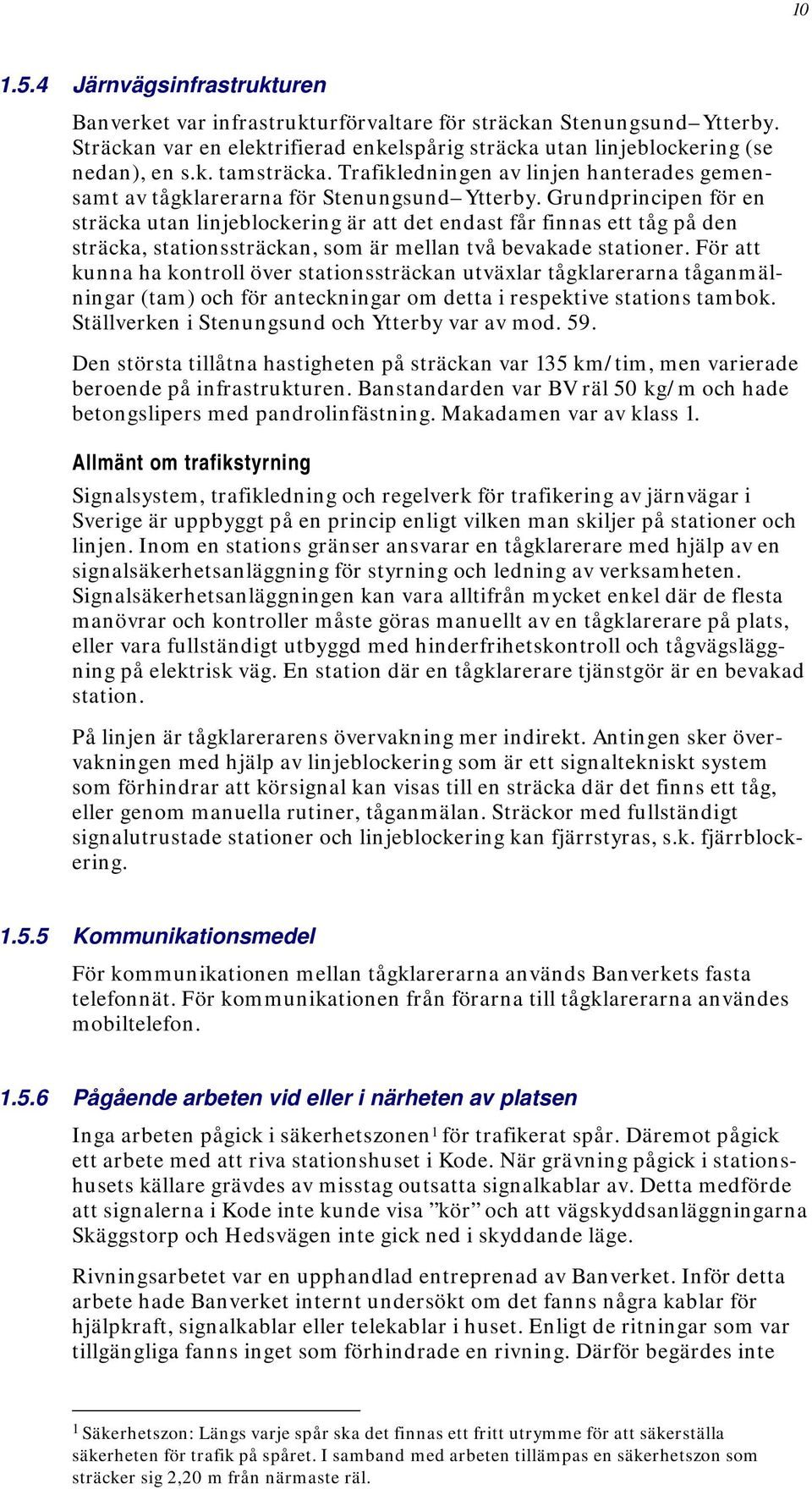 Grundprincipen för en sträcka utan linjeblockering är att det endast får finnas ett tåg på den sträcka, stationssträckan, som är mellan två bevakade stationer.